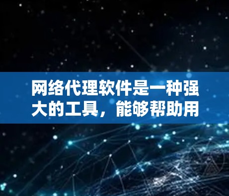网络代理软件是一种强大的工具,能够帮助用户和企业在网络环境中实现安全管理、流量优化和便捷访问。以下是对网络代理软件的详细分析和建议 网络代理软件是一种强大的工具,能够帮助用户和企业在网络环境中实现安全管理、流量优化和便捷访问。以下是对网络代理软件的详细分析和建议