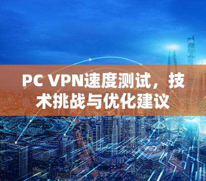 PC VPN速度测试，技术挑战与优化建议