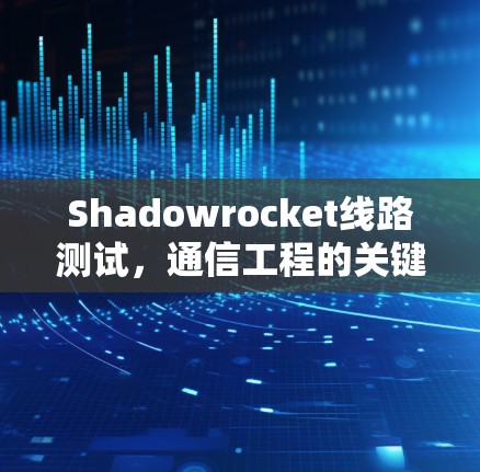 Shadowrocket线路测试，通信工程的关键环节