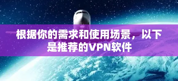 根据你的需求和使用场景,以下是推荐的VPN软件 根据你的需求和使用场景,以下是推荐的VPN软件