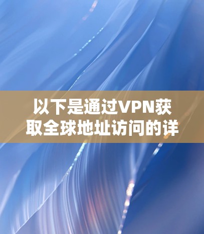 以下是通过VPN获取全球地址访问的详细步骤和方法