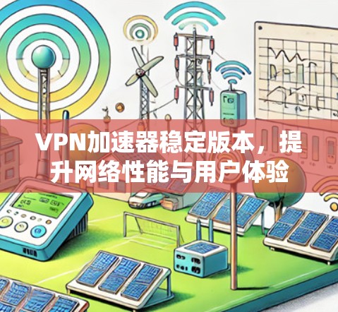 VPN加速器稳定版本，提升网络性能与用户体验