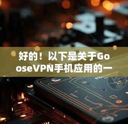 好的！以下是关于GooseVPN手机应用的一些详细信息
