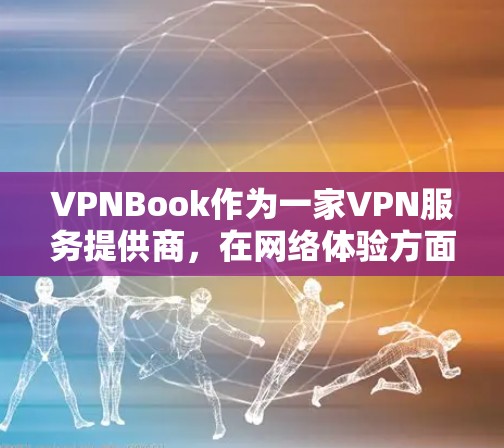 VPNBook作为一家VPN服务提供商，在网络体验方面表现出色，但也有一些需要注意的地方。以下是对VPNBook网络体验的详细分析