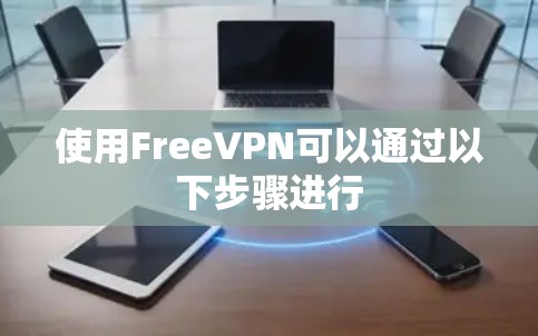 使用FreeVPN可以通过以下步骤进行
