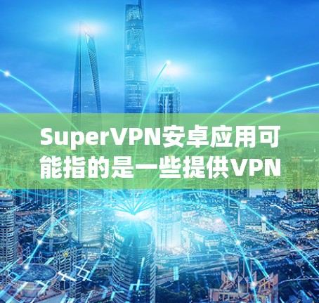 SuperVPN安卓应用可能指的是一些提供VPN服务的应用程序，但请注意，使用非法或未经授权的VPN服务可能涉及法律风险和安全隐患。建议使用正规、官方授权的VPN服务，以确保您的网络安全和隐私
