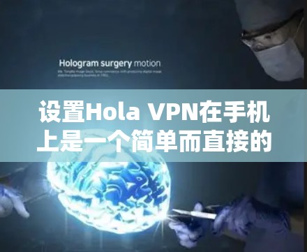 设置Hola VPN在手机上是一个简单而直接的过程，以下是详细的步骤指南