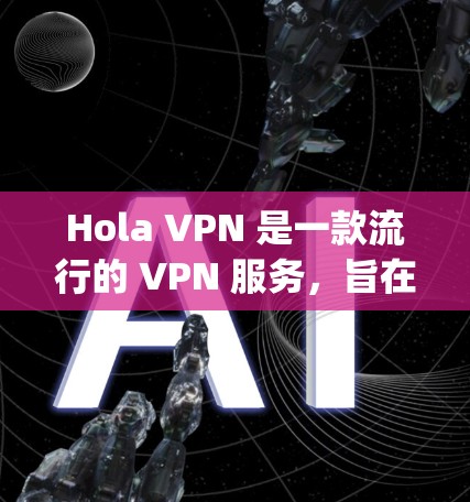 Hola VPN 是一款流行的 VPN 服务，旨在为用户提供匿名网 browsing 和数据加密的功能。由于用户提到体验评测，以下是一些关于 Hola VPN 的可能评价和用户反馈，供参考