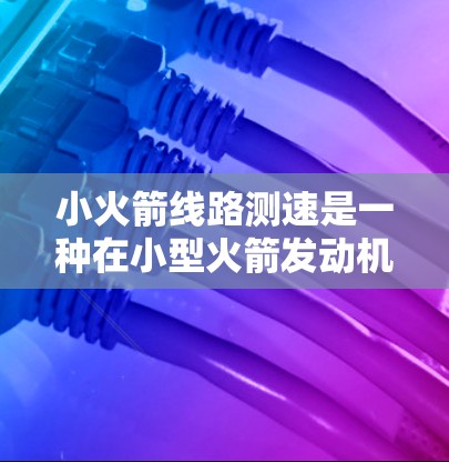 小火箭线路测速是一种在小型火箭发动机内部通过测量气体状态来间接计算火箭速度的技术。以下是对该技术的详细分析