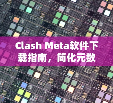 Clash Meta软件下载指南，简化元数据管理的高效解决方案