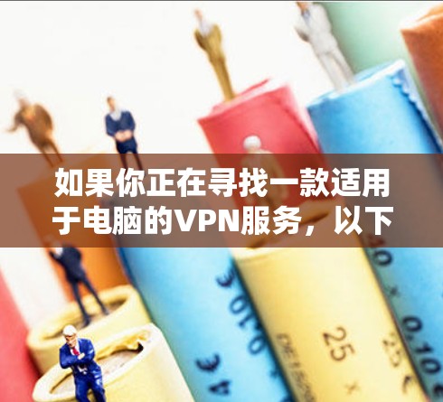 如果你正在寻找一款适用于电脑的VPN服务，以下是一些常见且可靠的选项