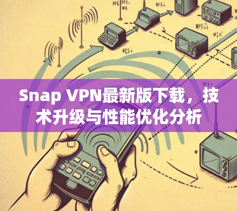 Snap VPN最新版下载，技术升级与性能优化分析