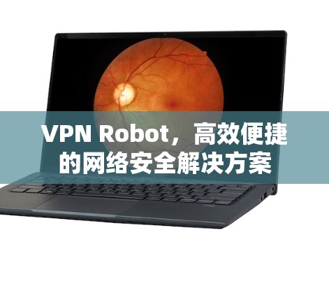 VPN Robot，高效便捷的网络安全解决方案