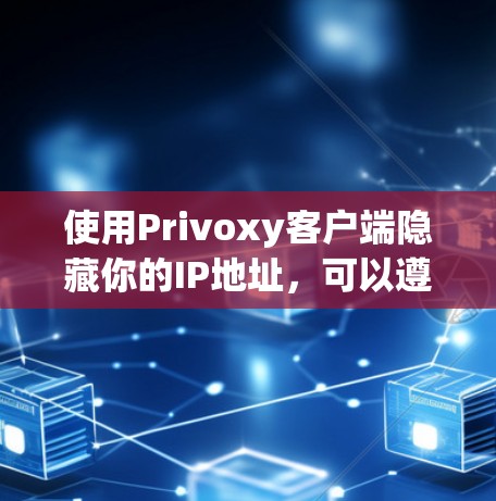 使用Privoxy客户端隐藏你的IP地址，可以遵循以下步骤进行配置