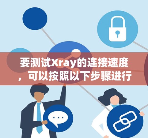 要测试Xray的连接速度,可以按照以下步骤进行 要测试Xray的连接速度,可以按照以下步骤进行