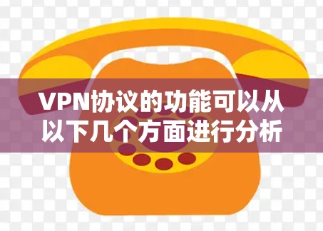 VPN协议的功能可以从以下几个方面进行分析