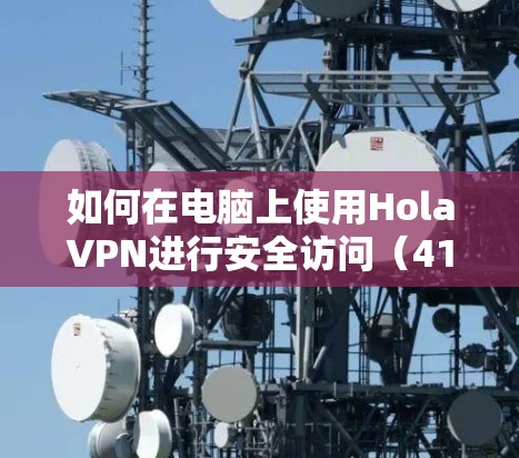 如何在电脑上使用HolaVPN进行安全访问（41字）