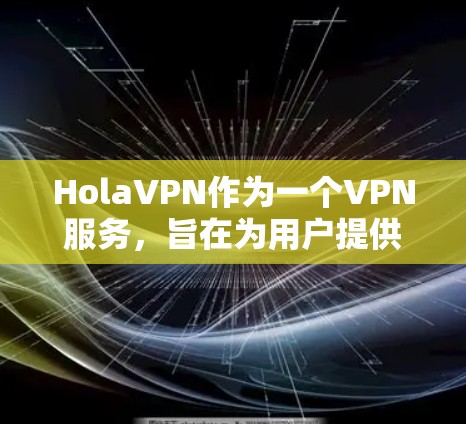 HolaVPN作为一个VPN服务，旨在为用户提供安全和隐私保护，同时允许访问受限内容。以下是关于HolaVPN速度测试的详细步骤和建议