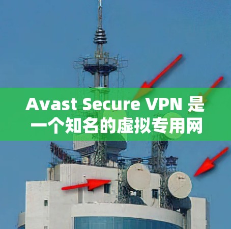 Avast Secure VPN 是一个知名的虚拟专用网络（VPN）服务提供商，由 Avast 软件公司开发。以下是对 Avast Secure VPN 安全性的详细评测
