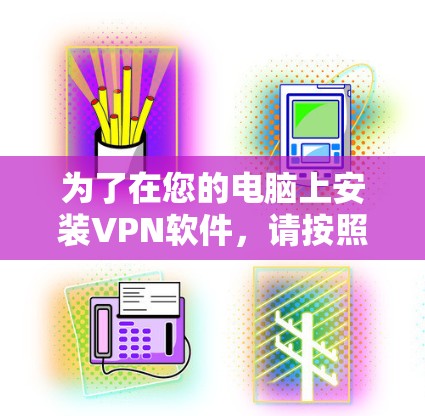 为了在您的电脑上安装VPN软件，请按照以下步骤操作