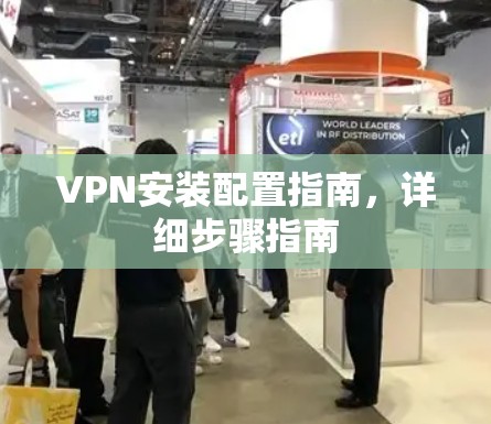 VPN安装配置指南，详细步骤指南
