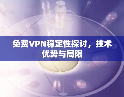 免费VPN稳定性探讨，技术优势与局限