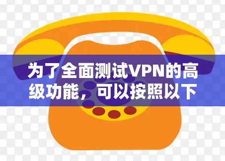 为了全面测试VPN的高级功能，可以按照以下步骤进行