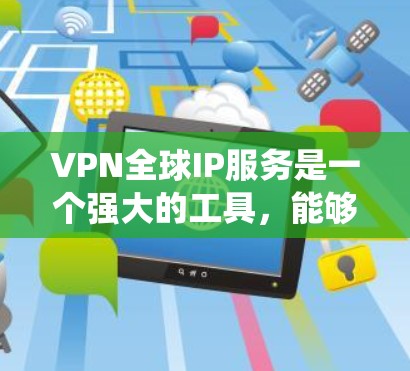 VPN全球IP服务是一个强大的工具，能够帮助用户绕过地理限制、保护隐私并访问受限内容。以下是关于VPN全球IP服务的详细解析