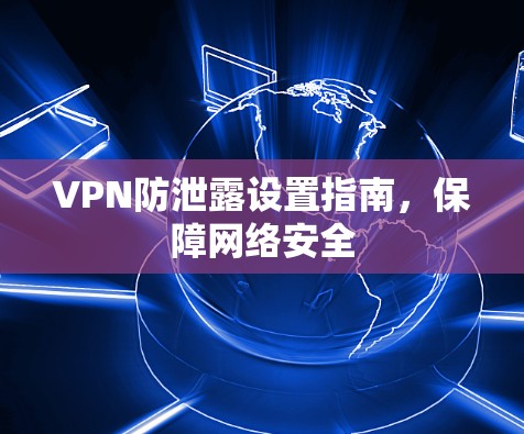 VPN防泄露设置指南，保障网络安全