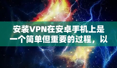 安装VPN在安卓手机上是一个简单但重要的过程，以下是详细的步骤指南
