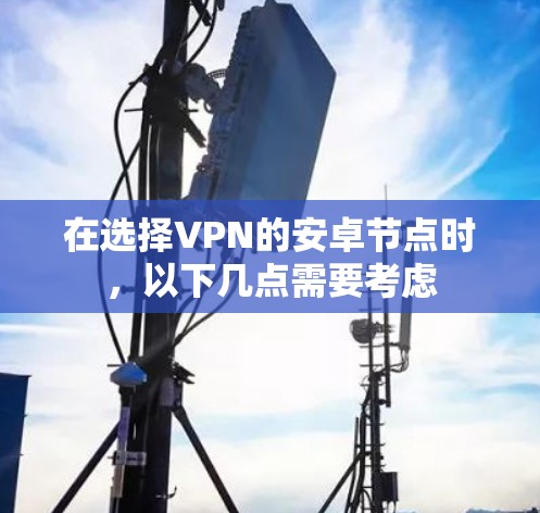 在选择VPN的安卓节点时，以下几点需要考虑