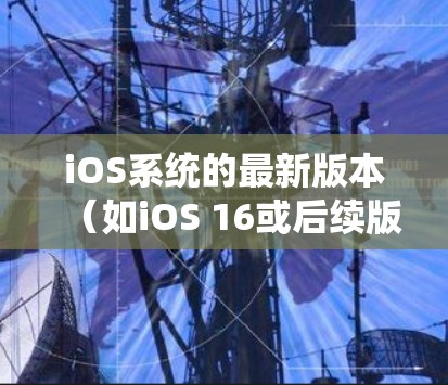 iOS系统的最新版本（如iOS 16或后续版本）可能会对VPN应用程序的兼容性和性能有所影响。建议用户确保VPN应用程序与iOS系统版本相兼容，并定期检查应用程序更新以获得更好的性能和安全性