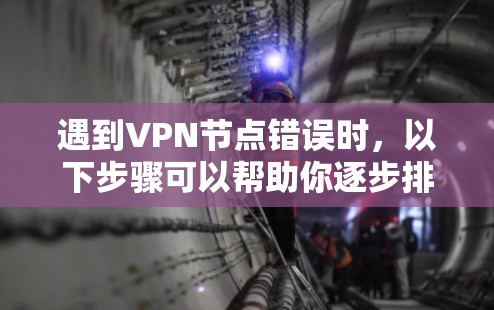 遇到VPN节点错误时，以下步骤可以帮助你逐步排查和解决问题