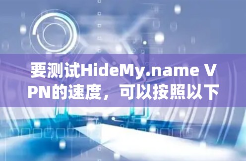 要测试HideMy.name VPN的速度，可以按照以下步骤进行