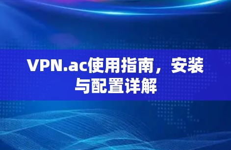 VPN.ac使用指南，安装与配置详解