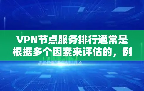 VPN节点服务排行通常是根据多个因素来评估的，例如节点的数量、分布、性能、安全性以及用户体验等。以下是一些常见的VPN服务提供商及其特点，供你参考