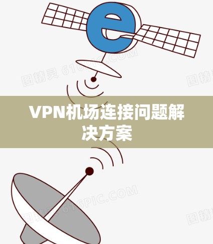 VPN机场连接问题解决方案 VPN机场连接问题解决方案