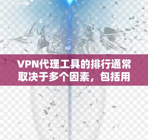 VPN代理工具的排行通常取决于多个因素，包括用户对隐私和安全的需求、代理服务的速度、可靠性以及用户体验等。以下是一些常见的VPN代理工具及其特点，供您参考