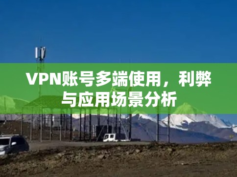 VPN账号多端使用，利弊与应用场景分析