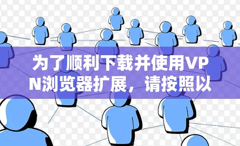 为了顺利下载并使用VPN浏览器扩展，请按照以下步骤操作