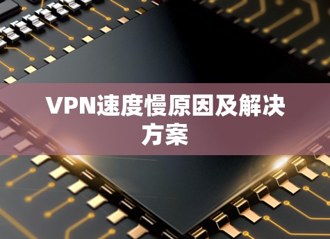 VPN速度慢原因及解决方案