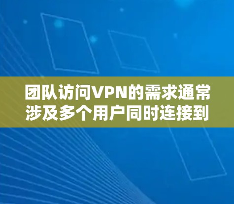 团队访问VPN的需求通常涉及多个用户同时连接到同一个或不同的VPN服务器，因此需要合适的工具来管理和分配VPN权限。以下是一些可能的解决方案和工具