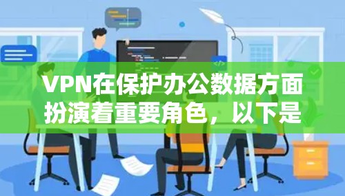 VPN在保护办公数据方面扮演着重要角色，以下是分步骤的解释
