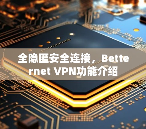 全隐匿安全连接，Betternet VPN功能介绍