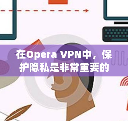 在Opera VPN中，保护隐私是非常重要的。以下是如何设置Opera VPN以增强隐私保护的步骤
