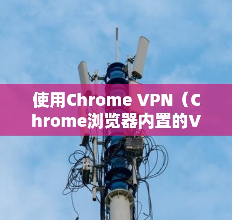 使用Chrome VPN(Chrome浏览器内置的VPN功能)来保护隐私、访问受限制的内容或加速网络连接。以下是Chrome VPN的使用指南 使用Chrome VPN(Chrome浏览器内置的VPN功能)来保护隐私、访问受限制的内容或加速网络连接。以下是Chrome VPN的使用指南