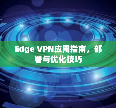 Edge VPN应用指南，部署与优化技巧