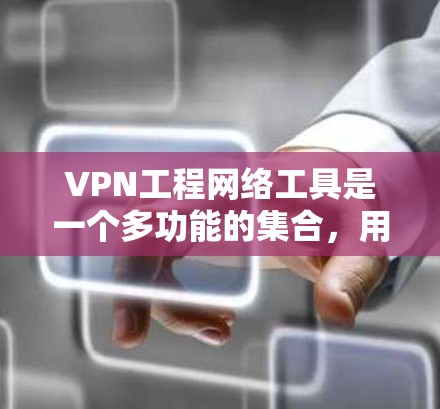 VPN工程网络工具是一个多功能的集合，用于在公共网络中建立安全的通讯隧道，保护数据隐私和安全。以下是对这些工具的详细分步解释
