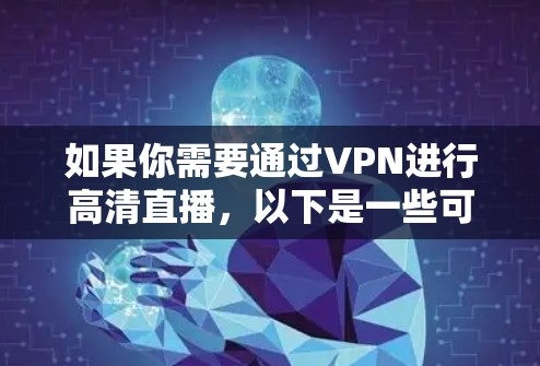 如果你需要通过VPN进行高清直播,以下是一些可能有用的工具和解决方案 如果你需要通过VPN进行高清直播,以下是一些可能有用的工具和解决方案
