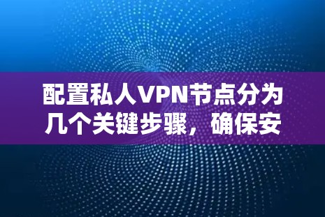 配置私人VPN节点分为几个关键步骤,确保安全和稳定。以下是详细的步骤指南 配置私人VPN节点分为几个关键步骤,确保安全和稳定。以下是详细的步骤指南